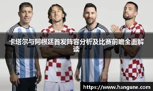 卡塔尔与阿根廷首发阵容分析及比赛前瞻全面解读
